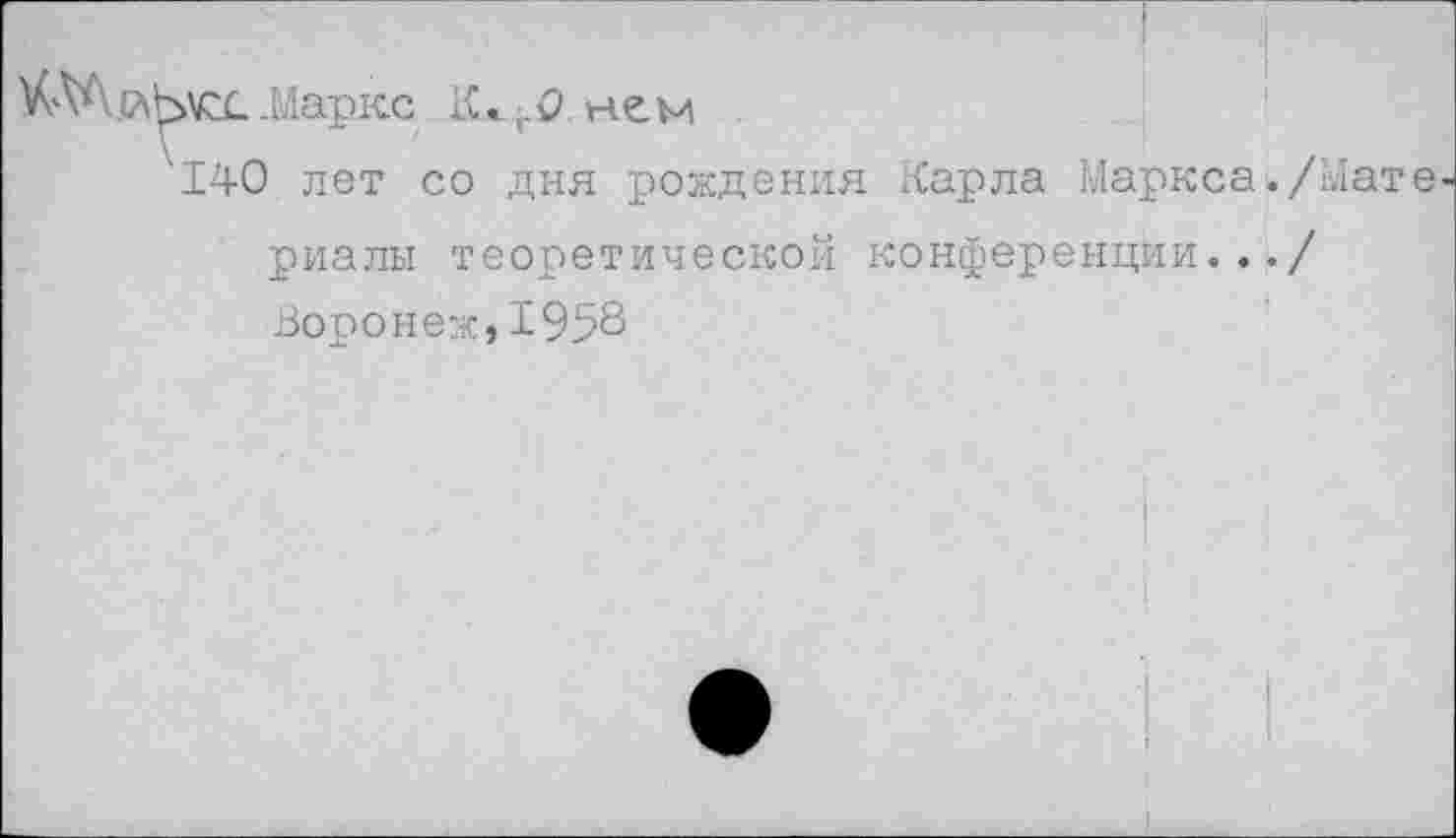 ﻿.Маркс нем
140 лет со дня рождения Карла Маркса./Мат риалы теоретической конференции.../ Воронеж,1958